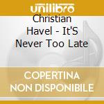 Christian Havel - It'S Never Too Late cd musicale di Christian Havel