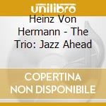 Heinz Von Hermann - The Trio: Jazz Ahead cd
