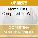 Martin Fuss - Compared To What cd musicale di Martin Fuss