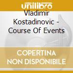 Vladimir Kostadinovic - Course Of Events cd musicale di Vladimir Kostadinovic