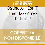 Ostinato - Isn'T That Jazz? Yes It Isn'T! cd