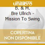 B. & M. Bre Ullrich - Mission To Swing cd
