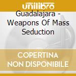 Guadalajara - Weapons Of Mass Seduction cd