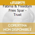 Fatima & Freedom Fries Spar - Trust cd musicale di Fatima & Freedom Fries Spar