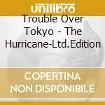 Trouble Over Tokyo - The Hurricane-Ltd.Edition cd