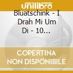 Bluatschink - I Drah Mi Um Di - 10 Jahre Bluatschink cd