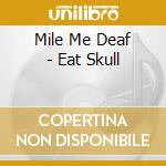 Mile Me Deaf - Eat Skull cd musicale di Mile Me Deaf