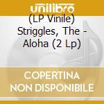 (LP Vinile) Striggles, The - Aloha (2 Lp) lp vinile di Striggles, The