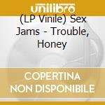 (LP Vinile) Sex Jams - Trouble, Honey lp vinile di Sex Jams