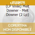 (LP Vinile) Melt Downer - Melt Downer (2 Lp) vinile