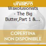 Waxolusionists - The Big Butter,Part 1 & 2 (2 Cd) cd
