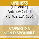 (LP Vinile) Antrue/Chill-Ill - L.A.2 L.A.(Lp) vinile
