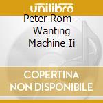 Peter Rom - Wanting Machine Ii cd