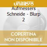 Aufmessers Schneide - Blurp 2 cd