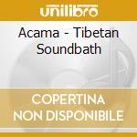 Acama - Tibetan Soundbath cd musicale