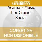 Acama - Music For Cranio Sacral cd musicale