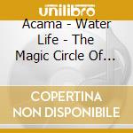 Acama - Water Life - The Magic Circle Of Living cd musicale di Acama