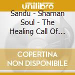 Sandu - Shaman Soul - The Healing Call Of The Ba cd