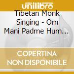 Tibetan Monk Singing - Om Mani Padme Hum (2 Cd) cd musicale di Tibetan monk singing