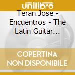 Teran Jose - Encuentros - The Latin Guitar Connection cd musicale di Teran Jose