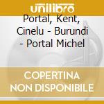Portal, Kent, Cinelu - Burundi - Portal Michel cd musicale di Portal/kent/cinelu