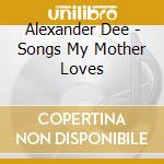 Alexander Dee - Songs My Mother Loves cd musicale