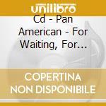 Cd - Pan American - For Waiting, For Chasing cd