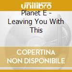 Planet E - Leaving You With This cd