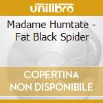 Madame Humtate - Fat Black Spider cd musicale di Madame Humtate