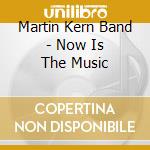Martin Kern Band - Now Is The Music cd musicale di Martin Kern Band