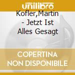 Kofler,Martin - Jetzt Ist Alles Gesagt cd