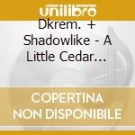 Dkrem. + Shadowlike - A Little Cedar Hum-Hum cd
