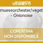 Gemueseorchester/vegetabl - Onionoise cd