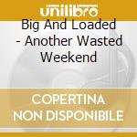Big And Loaded - Another Wasted Weekend cd