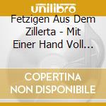 Fetzigen Aus Dem Zillerta - Mit Einer Hand Voll Musi cd