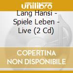 Lang Hansi - Spiele Leben - Live (2 Cd) cd musicale di Lang Hansi