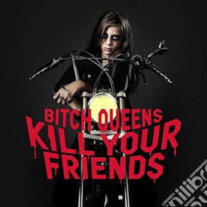 Bitch Queens - Kill Your Friends cd musicale di Bitch Queens