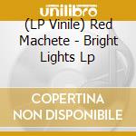 (LP Vinile) Red Machete - Bright Lights Lp cd