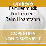 Familienmusik Puchleitner - Beim Hoamfahrn cd musicale di Familienmusik Puchleitner