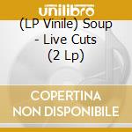 (LP Vinile) Soup - Live Cuts (2 Lp) vinile