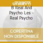 B Real And Psycho Les - Real Psycho cd
