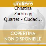 Christina Zurbrugg Quartet - Ciudad Sin Sueno cd musicale di Christina Zurbrugg Quartet