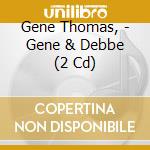 Gene Thomas, - Gene & Debbe (2 Cd) cd