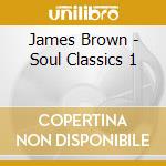 James Brown - Soul Classics 1 cd musicale di James Brown
