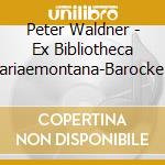 Peter Waldner - Ex Bibliotheca Mariaemontana-Barocke Tastenwerke cd musicale di Peter Waldner