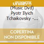 (Music Dvd) Pyotr Ilyich Tchaikovsky - Leben Und Werk cd musicale