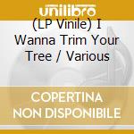 (LP Vinile) I Wanna Trim Your Tree / Various vinile