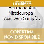 Heumond Aus Mitteleuropa - Aus Dem Sumpf Kommt Ein Monster Mit Einer Fischhaut ... Und Das Ist Liebe cd