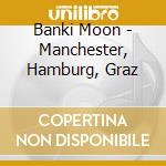 Banki Moon - Manchester, Hamburg, Graz cd