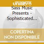 Sass Music Presents - Sophisticated Sass Sounds cd musicale di Sass Music Presents